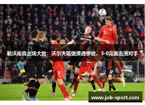勒沃库森主场大胜：沃尔夫斯堡遭遇惨败，3-0完美击溃对手