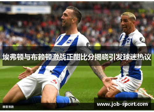 埃弗顿与布赖顿激战正酣比分揭晓引发球迷热议