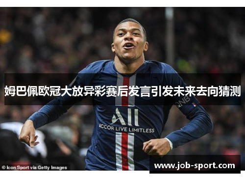 姆巴佩欧冠大放异彩赛后发言引发未来去向猜测