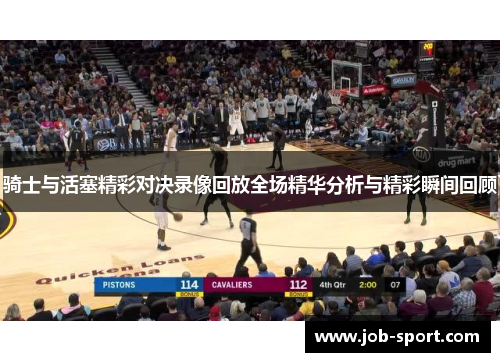 骑士与活塞精彩对决录像回放全场精华分析与精彩瞬间回顾