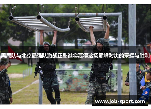 黑鹰队与北京最强队激战正酣谁将赢得这场巅峰对决的荣耀与胜利