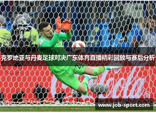 克罗地亚与丹麦足球对决广东体育直播精彩回放与赛后分析