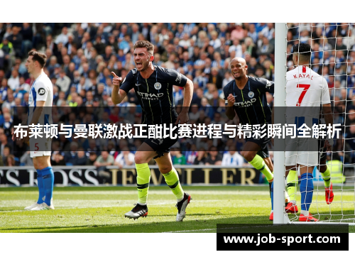 布莱顿与曼联激战正酣比赛进程与精彩瞬间全解析